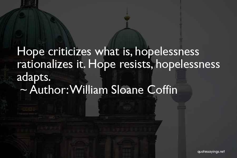 William Sloane Coffin Quotes: Hope Criticizes What Is, Hopelessness Rationalizes It. Hope Resists, Hopelessness Adapts.