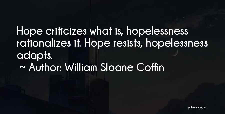 William Sloane Coffin Quotes: Hope Criticizes What Is, Hopelessness Rationalizes It. Hope Resists, Hopelessness Adapts.