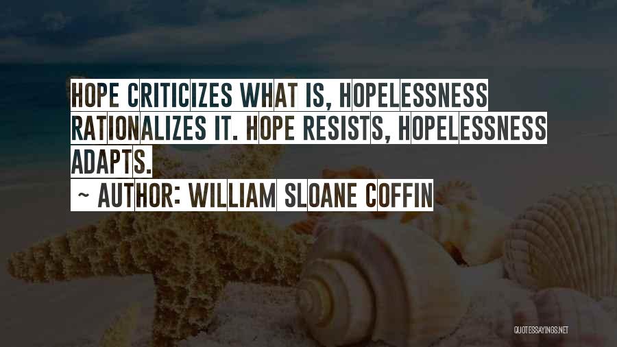 William Sloane Coffin Quotes: Hope Criticizes What Is, Hopelessness Rationalizes It. Hope Resists, Hopelessness Adapts.