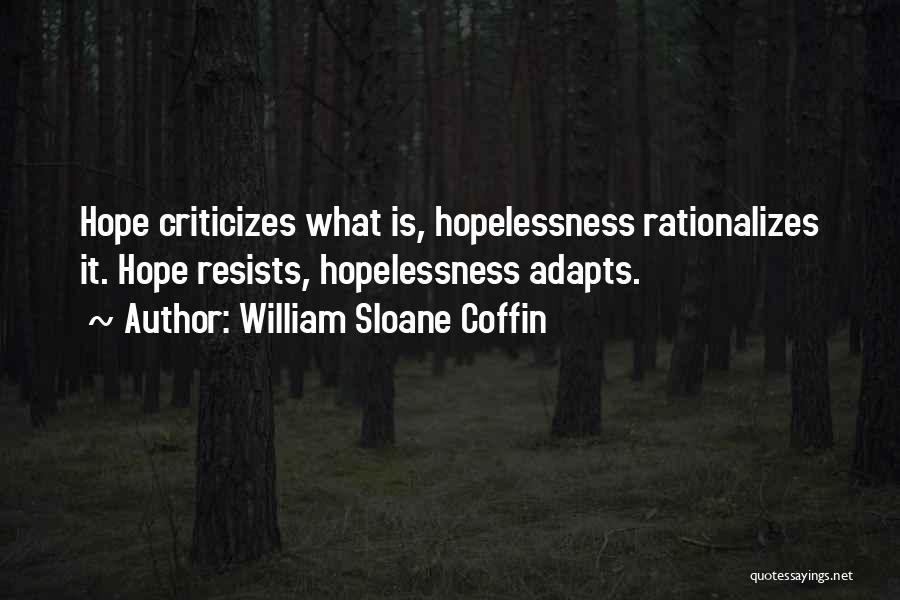 William Sloane Coffin Quotes: Hope Criticizes What Is, Hopelessness Rationalizes It. Hope Resists, Hopelessness Adapts.