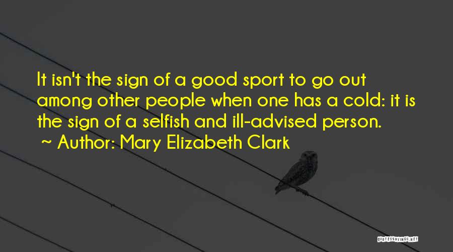 Mary Elizabeth Clark Quotes: It Isn't The Sign Of A Good Sport To Go Out Among Other People When One Has A Cold: It