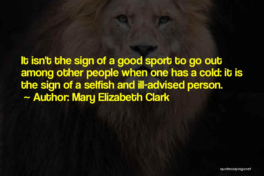 Mary Elizabeth Clark Quotes: It Isn't The Sign Of A Good Sport To Go Out Among Other People When One Has A Cold: It