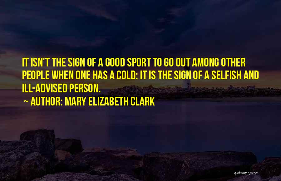 Mary Elizabeth Clark Quotes: It Isn't The Sign Of A Good Sport To Go Out Among Other People When One Has A Cold: It