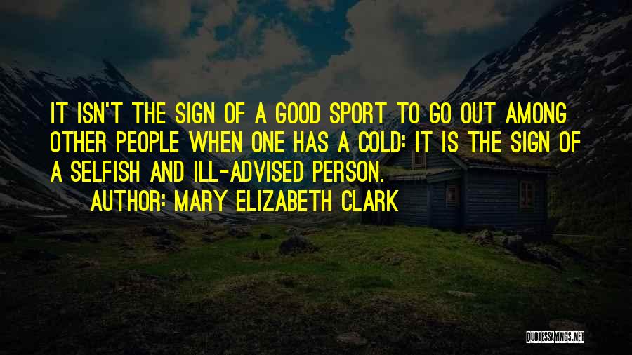 Mary Elizabeth Clark Quotes: It Isn't The Sign Of A Good Sport To Go Out Among Other People When One Has A Cold: It