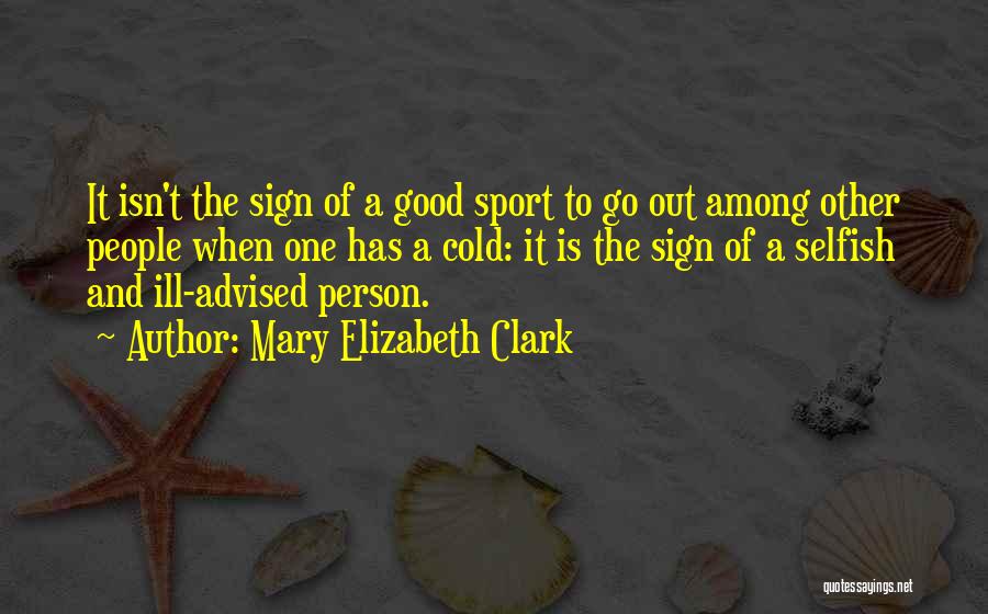 Mary Elizabeth Clark Quotes: It Isn't The Sign Of A Good Sport To Go Out Among Other People When One Has A Cold: It