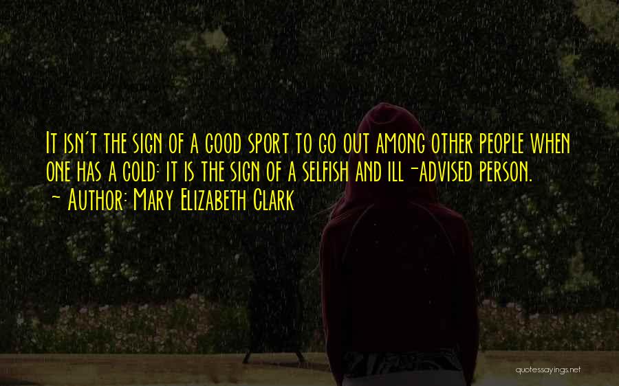 Mary Elizabeth Clark Quotes: It Isn't The Sign Of A Good Sport To Go Out Among Other People When One Has A Cold: It