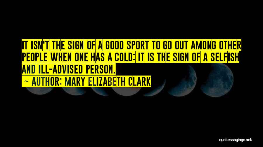 Mary Elizabeth Clark Quotes: It Isn't The Sign Of A Good Sport To Go Out Among Other People When One Has A Cold: It