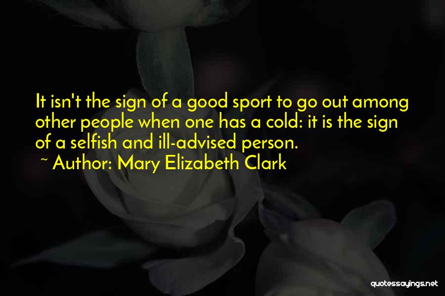 Mary Elizabeth Clark Quotes: It Isn't The Sign Of A Good Sport To Go Out Among Other People When One Has A Cold: It