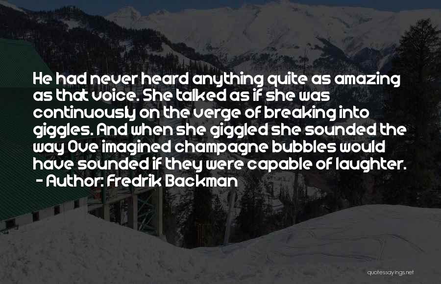 Fredrik Backman Quotes: He Had Never Heard Anything Quite As Amazing As That Voice. She Talked As If She Was Continuously On The