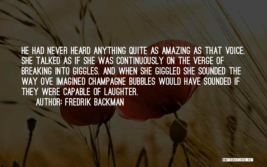 Fredrik Backman Quotes: He Had Never Heard Anything Quite As Amazing As That Voice. She Talked As If She Was Continuously On The