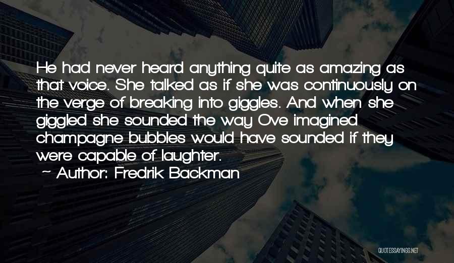 Fredrik Backman Quotes: He Had Never Heard Anything Quite As Amazing As That Voice. She Talked As If She Was Continuously On The