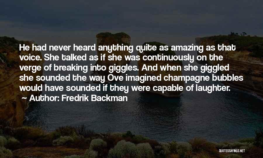 Fredrik Backman Quotes: He Had Never Heard Anything Quite As Amazing As That Voice. She Talked As If She Was Continuously On The