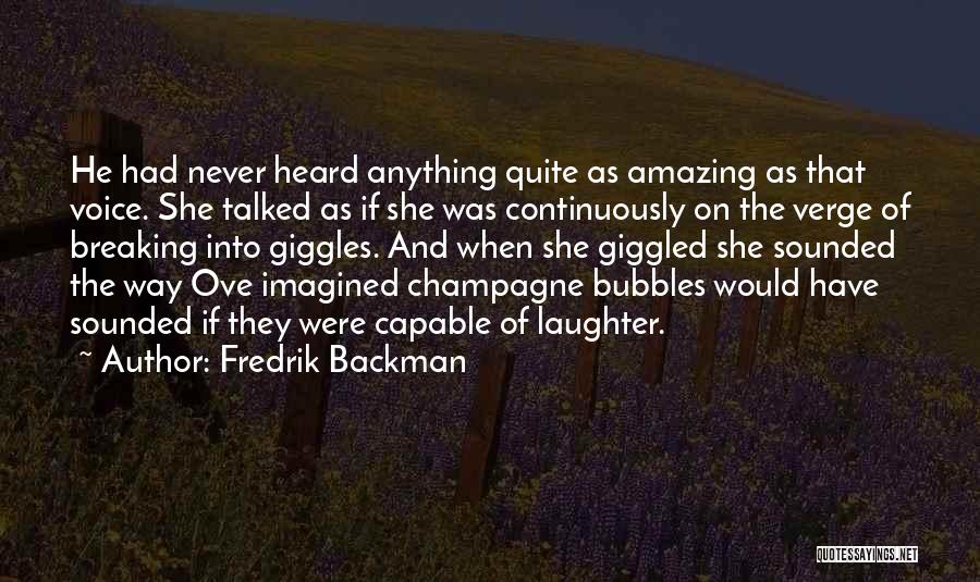 Fredrik Backman Quotes: He Had Never Heard Anything Quite As Amazing As That Voice. She Talked As If She Was Continuously On The