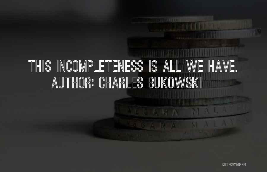 Charles Bukowski Quotes: This Incompleteness Is All We Have.