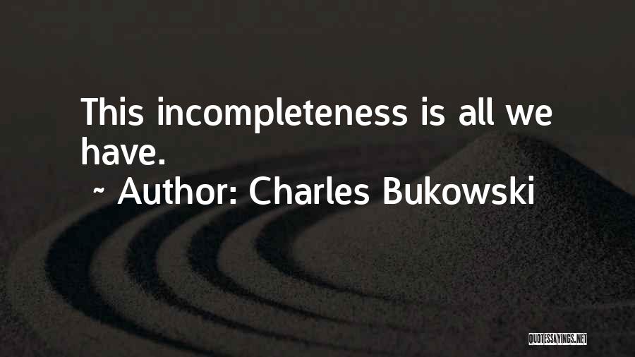 Charles Bukowski Quotes: This Incompleteness Is All We Have.