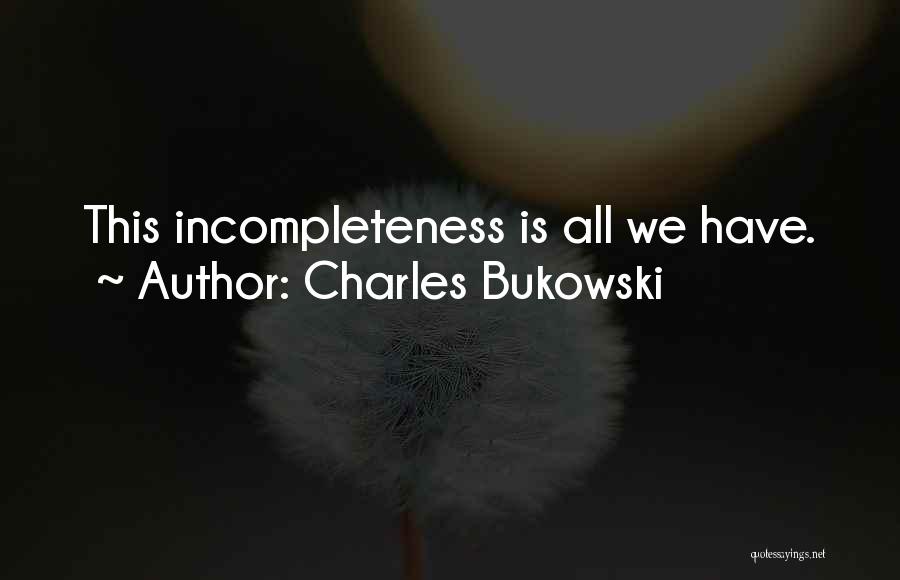 Charles Bukowski Quotes: This Incompleteness Is All We Have.