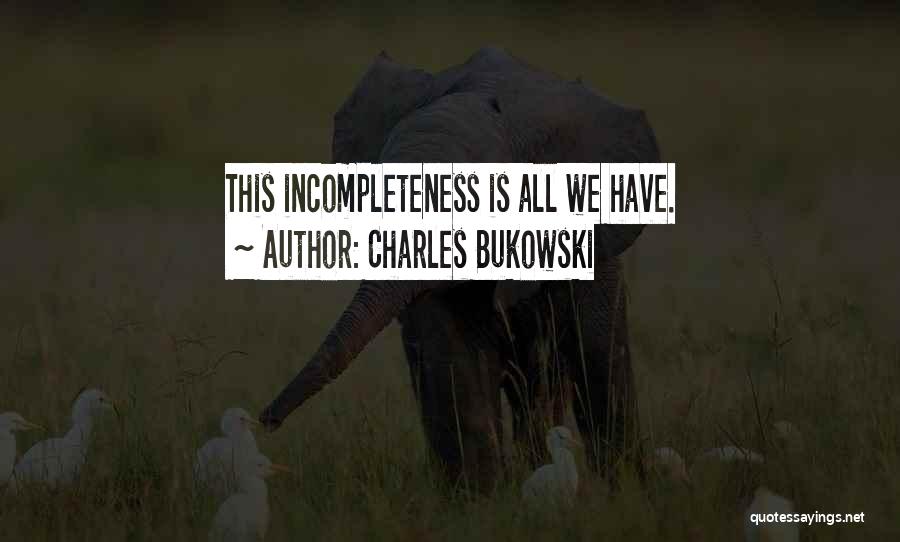 Charles Bukowski Quotes: This Incompleteness Is All We Have.