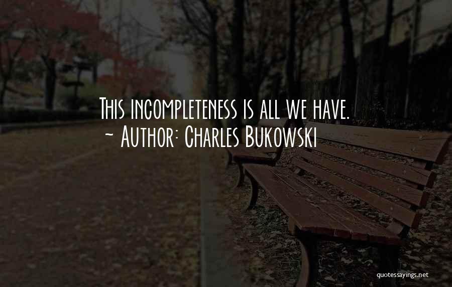 Charles Bukowski Quotes: This Incompleteness Is All We Have.