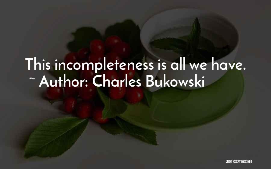 Charles Bukowski Quotes: This Incompleteness Is All We Have.