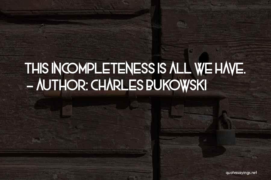 Charles Bukowski Quotes: This Incompleteness Is All We Have.