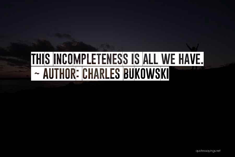 Charles Bukowski Quotes: This Incompleteness Is All We Have.