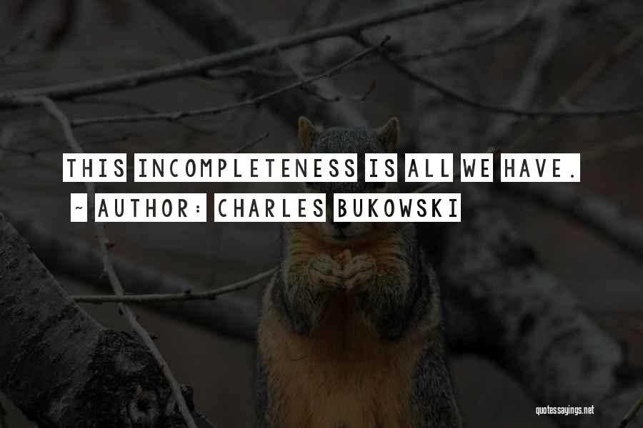 Charles Bukowski Quotes: This Incompleteness Is All We Have.