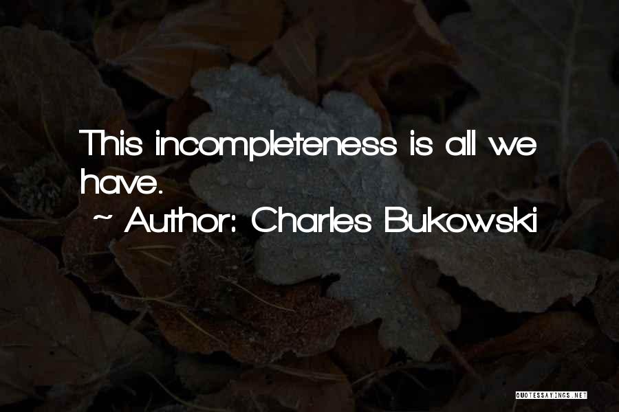 Charles Bukowski Quotes: This Incompleteness Is All We Have.