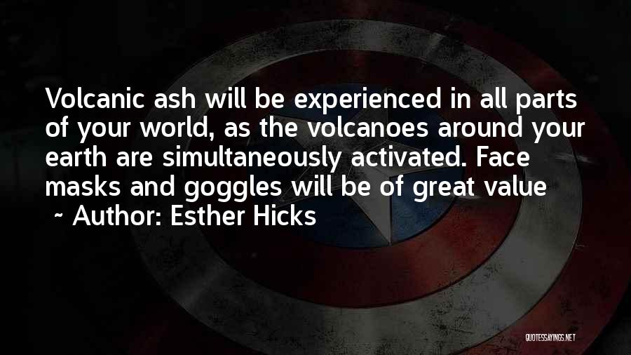 Esther Hicks Quotes: Volcanic Ash Will Be Experienced In All Parts Of Your World, As The Volcanoes Around Your Earth Are Simultaneously Activated.