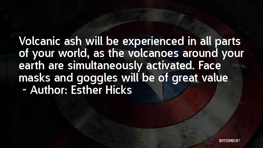 Esther Hicks Quotes: Volcanic Ash Will Be Experienced In All Parts Of Your World, As The Volcanoes Around Your Earth Are Simultaneously Activated.