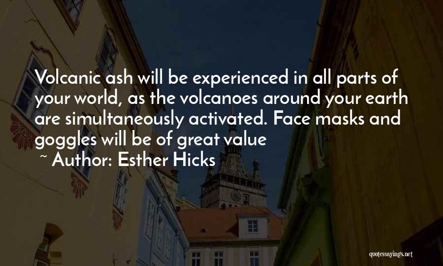 Esther Hicks Quotes: Volcanic Ash Will Be Experienced In All Parts Of Your World, As The Volcanoes Around Your Earth Are Simultaneously Activated.