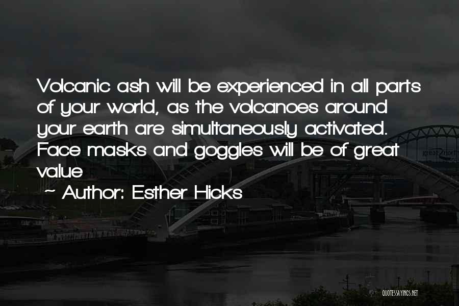 Esther Hicks Quotes: Volcanic Ash Will Be Experienced In All Parts Of Your World, As The Volcanoes Around Your Earth Are Simultaneously Activated.