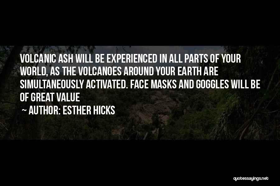 Esther Hicks Quotes: Volcanic Ash Will Be Experienced In All Parts Of Your World, As The Volcanoes Around Your Earth Are Simultaneously Activated.