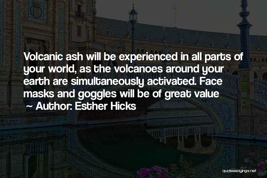 Esther Hicks Quotes: Volcanic Ash Will Be Experienced In All Parts Of Your World, As The Volcanoes Around Your Earth Are Simultaneously Activated.