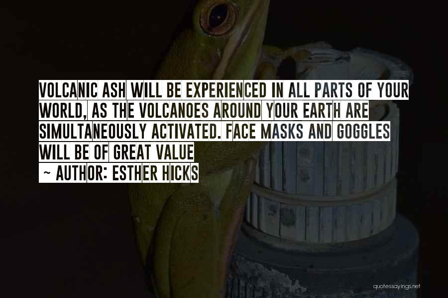 Esther Hicks Quotes: Volcanic Ash Will Be Experienced In All Parts Of Your World, As The Volcanoes Around Your Earth Are Simultaneously Activated.