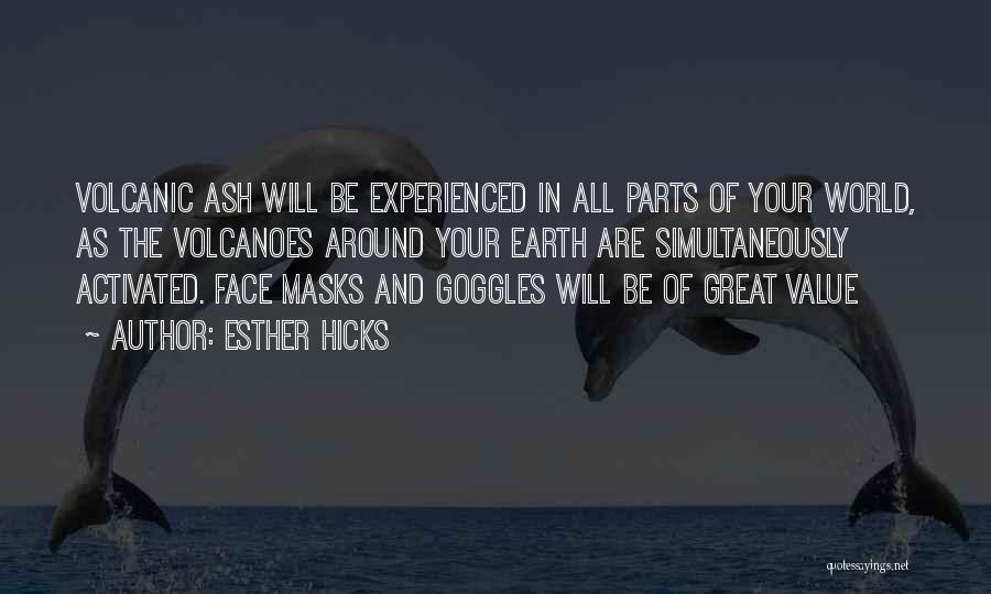 Esther Hicks Quotes: Volcanic Ash Will Be Experienced In All Parts Of Your World, As The Volcanoes Around Your Earth Are Simultaneously Activated.