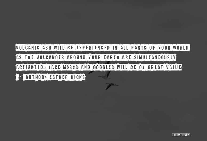 Esther Hicks Quotes: Volcanic Ash Will Be Experienced In All Parts Of Your World, As The Volcanoes Around Your Earth Are Simultaneously Activated.