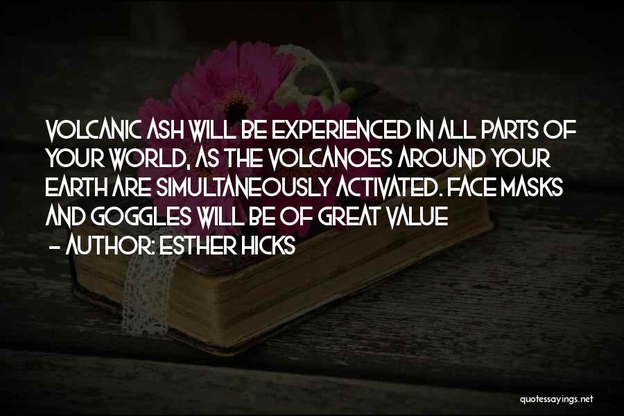 Esther Hicks Quotes: Volcanic Ash Will Be Experienced In All Parts Of Your World, As The Volcanoes Around Your Earth Are Simultaneously Activated.