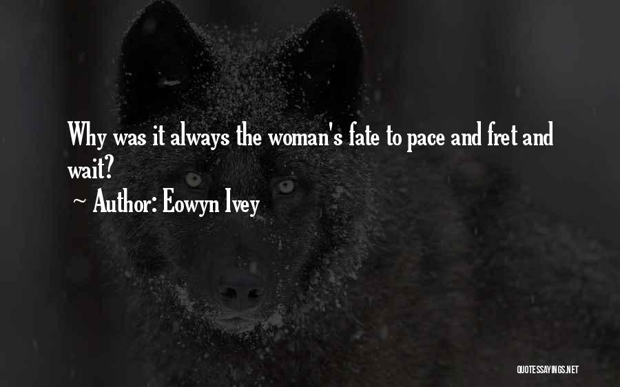 Eowyn Ivey Quotes: Why Was It Always The Woman's Fate To Pace And Fret And Wait?