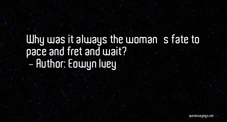 Eowyn Ivey Quotes: Why Was It Always The Woman's Fate To Pace And Fret And Wait?