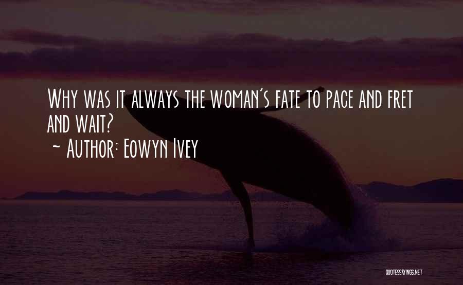 Eowyn Ivey Quotes: Why Was It Always The Woman's Fate To Pace And Fret And Wait?