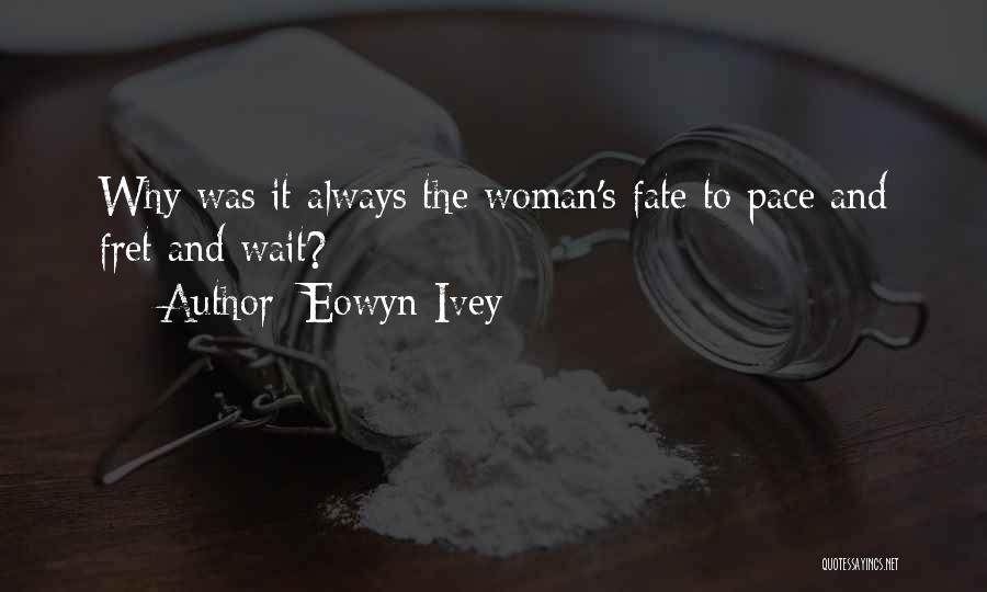 Eowyn Ivey Quotes: Why Was It Always The Woman's Fate To Pace And Fret And Wait?