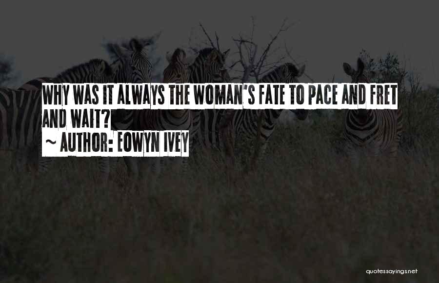 Eowyn Ivey Quotes: Why Was It Always The Woman's Fate To Pace And Fret And Wait?