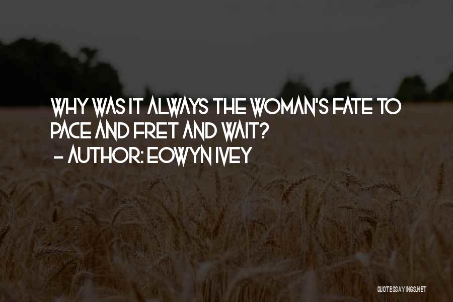 Eowyn Ivey Quotes: Why Was It Always The Woman's Fate To Pace And Fret And Wait?