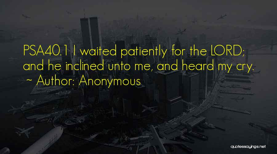 Anonymous Quotes: Psa40.1 I Waited Patiently For The Lord; And He Inclined Unto Me, And Heard My Cry.