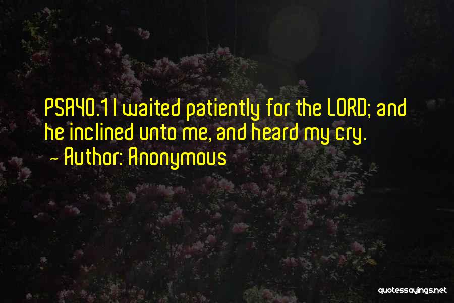 Anonymous Quotes: Psa40.1 I Waited Patiently For The Lord; And He Inclined Unto Me, And Heard My Cry.