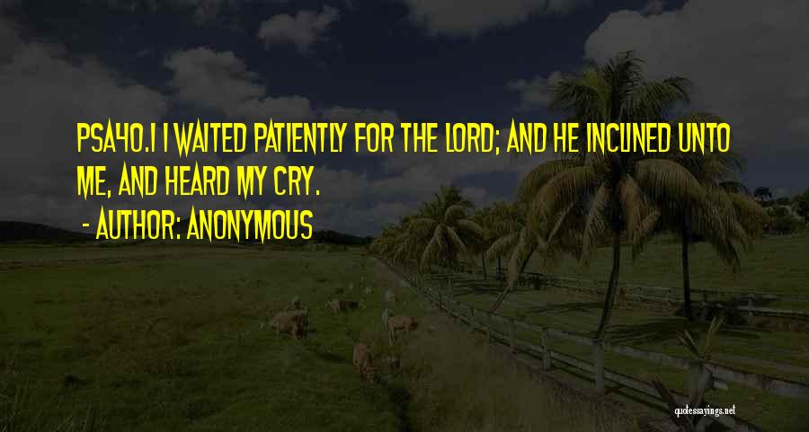 Anonymous Quotes: Psa40.1 I Waited Patiently For The Lord; And He Inclined Unto Me, And Heard My Cry.