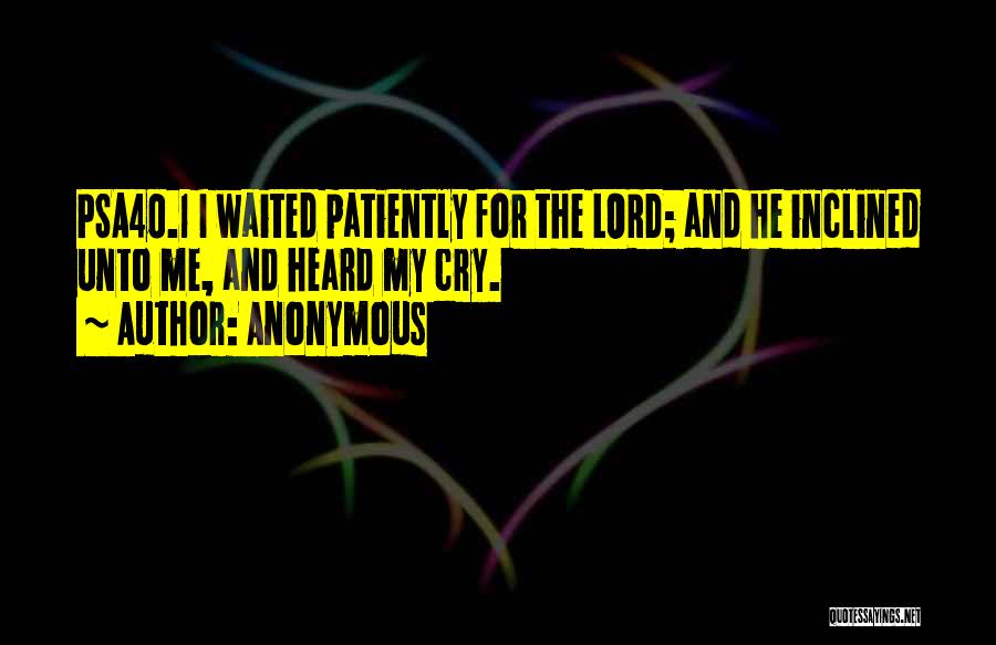 Anonymous Quotes: Psa40.1 I Waited Patiently For The Lord; And He Inclined Unto Me, And Heard My Cry.