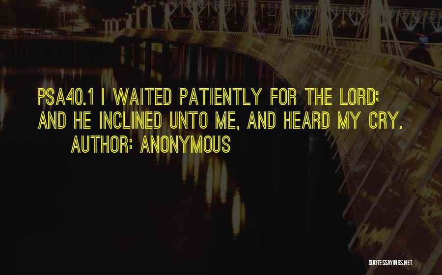 Anonymous Quotes: Psa40.1 I Waited Patiently For The Lord; And He Inclined Unto Me, And Heard My Cry.