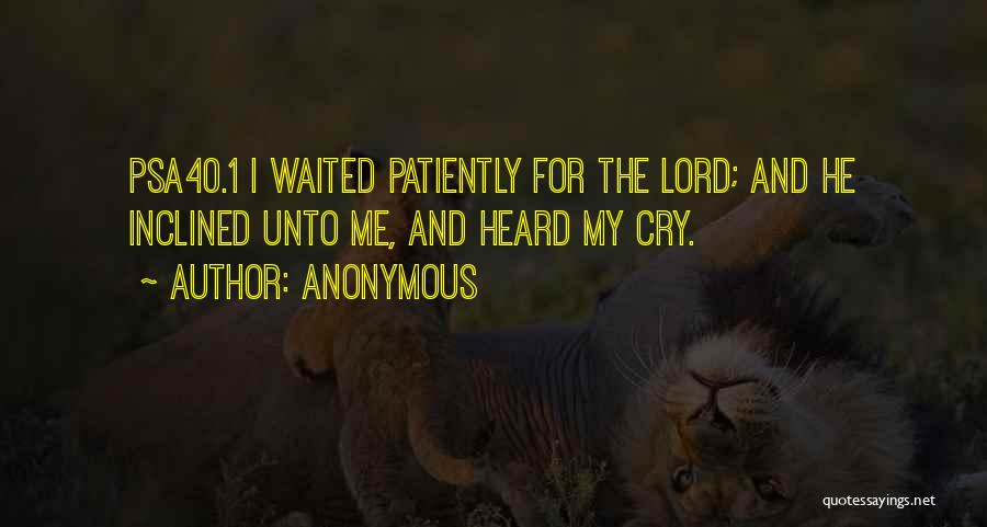 Anonymous Quotes: Psa40.1 I Waited Patiently For The Lord; And He Inclined Unto Me, And Heard My Cry.