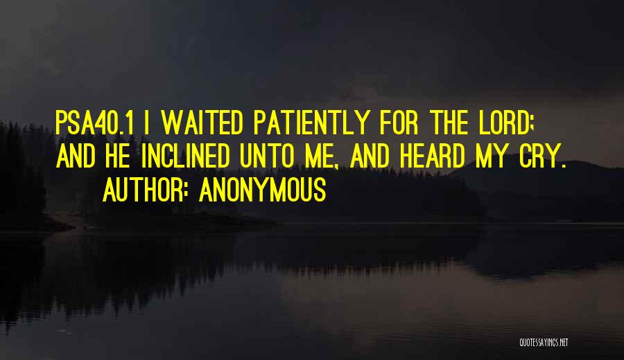 Anonymous Quotes: Psa40.1 I Waited Patiently For The Lord; And He Inclined Unto Me, And Heard My Cry.